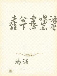 老公常喝酒性功能下降怎么办