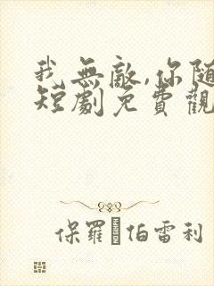 我无敌,你随意短剧免费观看全集