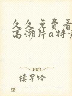 久久免费看少妇高潮片a特黄女