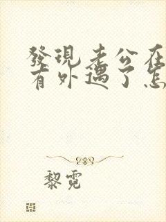 发现老公在外面有外遇了怎么办