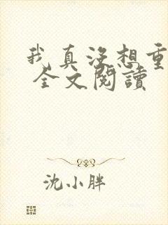 我真没想重生啊 全文阅读