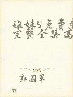 姐妹5免费观看完整全集高清