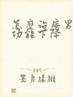 怎么治疗男性性功能下降封面