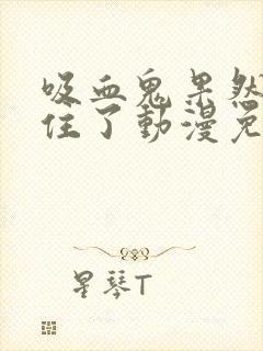 吸血鬼果然忍不住了动漫免费观看