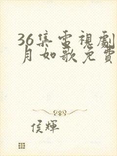 36集电视剧锦月如歌免费播放