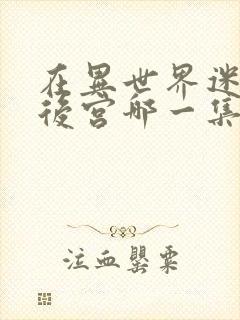 在异世界迷宫开后宫哪一集炸裂的