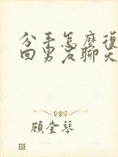 分手怎么复合挽回男友聊天