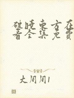 破晓东方在线观看全集免费播放