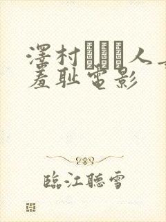 泽村レイコ人妻羞耻电影