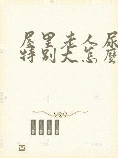 屋里老人尿骚味特别大怎么办