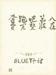 奔跑吧第八季免费完整版在线观看