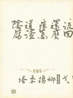 阴道痒还流出豆腐渣怎么回事