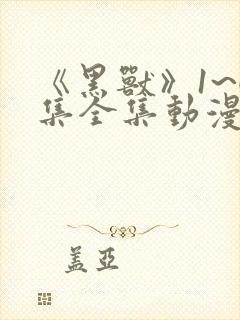 《黑兽》1~6集全集动漫免费观看