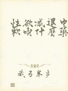 性欲减退中途疲软吃什么药