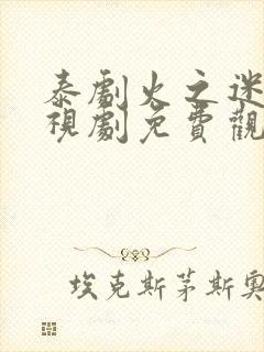 泰剧火之迷恋电视剧免费观看