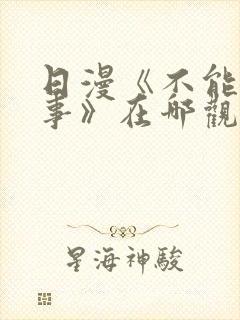 日漫《不能说的事》在哪观看的