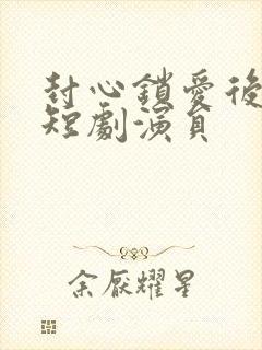 封心锁爱后开始短剧演员