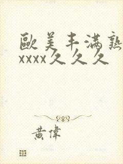 欧美丰满熟妇乱xxxx久久久