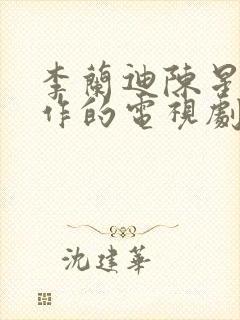 李兰迪陈星旭合作的电视剧