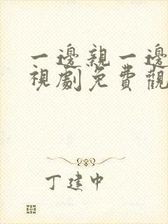 一边亲一边爱电视剧免费观看全集动