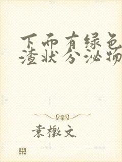 下面有绿色豆腐渣状分泌物是怎么回事