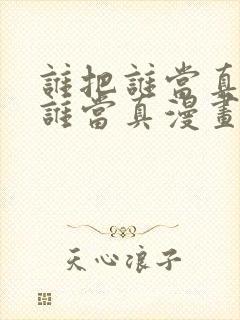 谁把谁当真谁把谁当真漫画