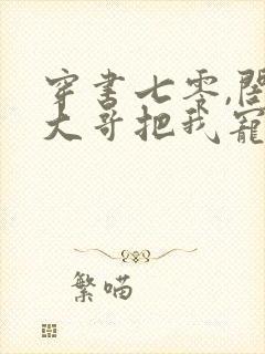 穿书七零,闺蜜大哥把我宠上天短剧