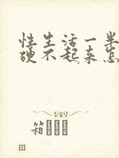 性生活一半软了硬不起来怎么回事