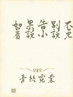 如果告别不能笑着说小说免费完结