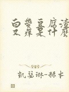 白带豆腐渣一样又痒是什么原因封面