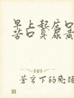 早上起床口干口苦口臭尿黄是怎么回事