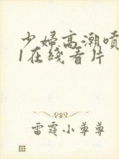 少妇高潮喷水91在线看片