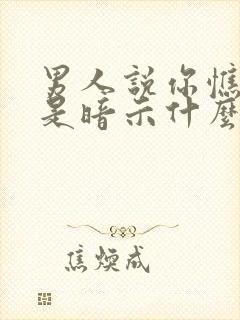 男人说你憔悴了是暗示什么