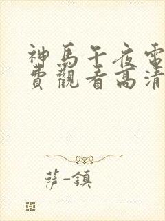 神马午夜电影免费观看高清版