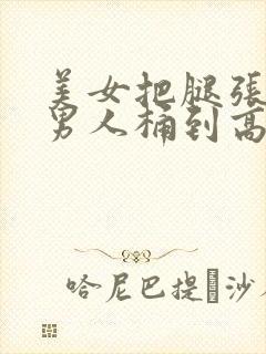 美女把腿张开让男人桶到高潮