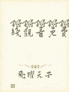 锵锵锵锵锵锵在线观看免费追剧了