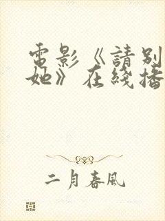 电影《请别相信她》在线播放