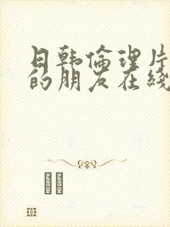 日韩伦理片妈妈的朋友在线观看