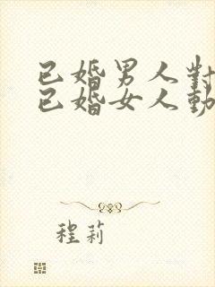 已婚男人对一个已婚女人动心的表现