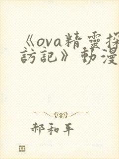 《ova精灵探访记》动漫全集