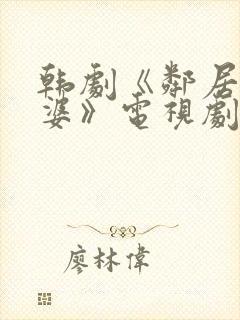 韩剧《邻居的老婆》电视剧在线观