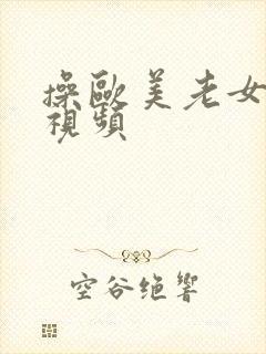 操欧美老女人逼视频