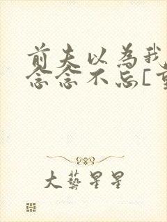 前夫以为我对他念念不忘[重生]