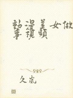 动漫美女做羞羞事视频