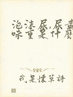 泡沫尿,尿黄,味重是什么情况