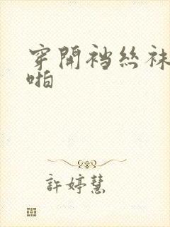 穿开裆丝袜啪啪啪