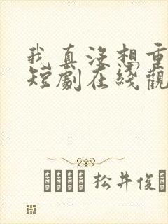 我真没想重生啊短剧在线观看