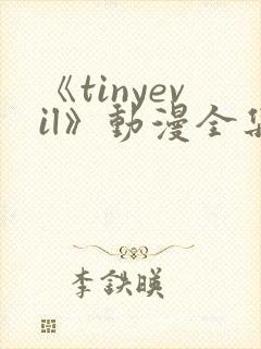 《tinyevil》动漫全集免费观看高清