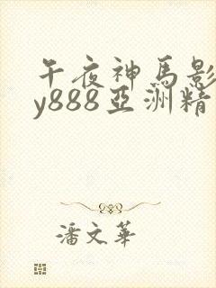 午夜神马影院dy888亚洲精品