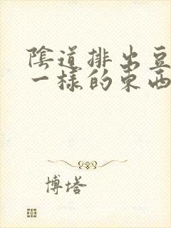 阴道排出豆腐渣一样的东西